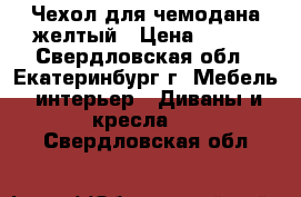 Чехол для чемодана желтый › Цена ­ 900 - Свердловская обл., Екатеринбург г. Мебель, интерьер » Диваны и кресла   . Свердловская обл.